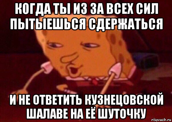 когда ты из за всех сил пытыешься сдержаться и не ответить кузнецовской шалаве на её шуточку, Мем    Bettingmemes