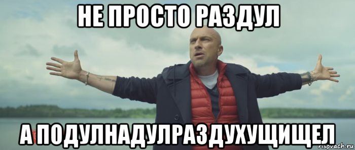 не просто раздул а подулнадулраздухущищел