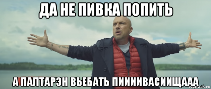 да не пивка попить а палтарэн вьебать пиииивасиищааа