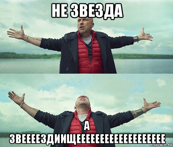 не звезда а звеееездиищеееееееееееееееееее