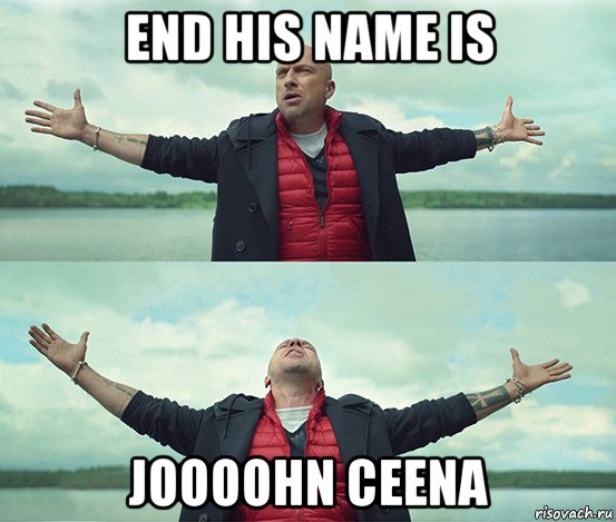 end his name is joooohn ceena