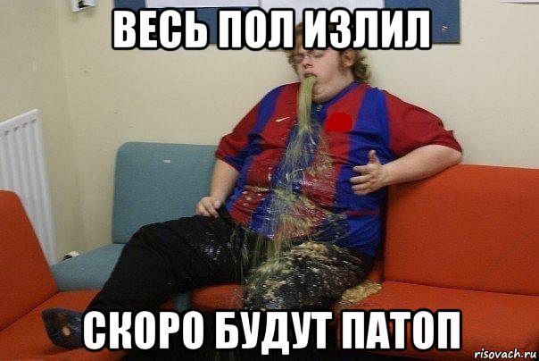весь пол излил скоро будут патоп