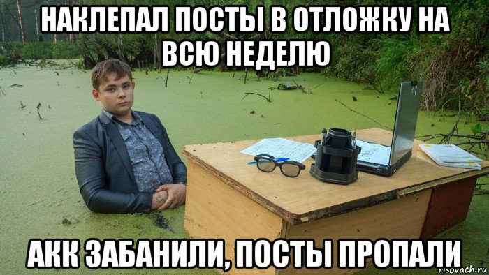 наклепал посты в отложку на всю неделю акк забанили, посты пропали, Мем  Парень сидит в болоте