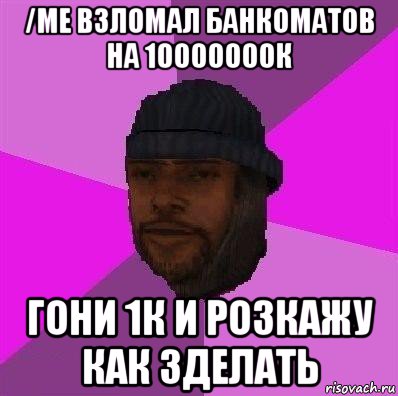 /me взломал банкоматов на 10000000к гони 1к и розкажу как зделать, Мем Бомж самп рп