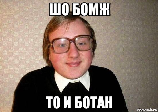 шо бомж то и ботан, Мем Ботан