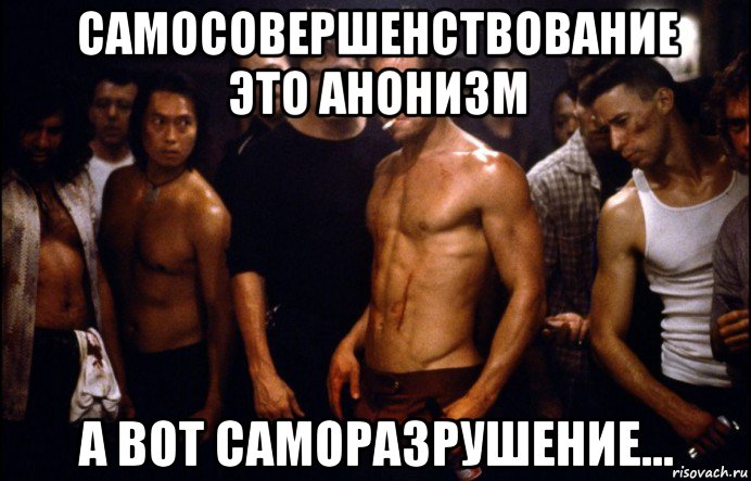 самосовершенствование это анонизм а вот саморазрушение...