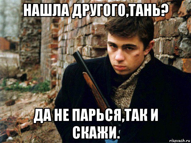 нашла другого,тань? да не парься,так и скажи., Мем Брат 2