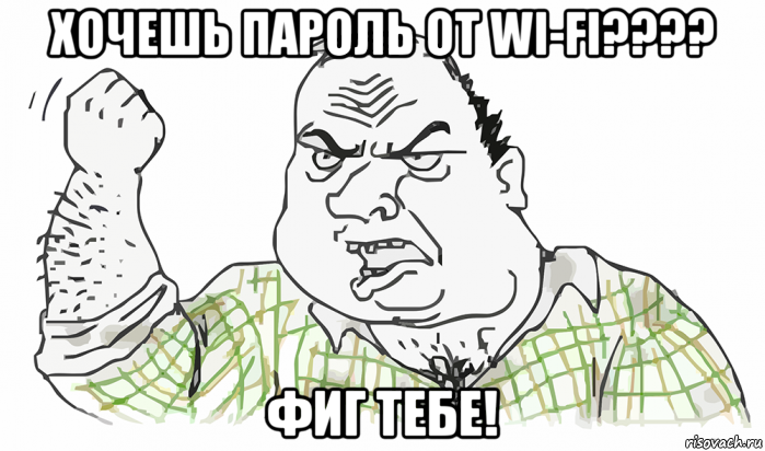 хочешь пароль от wi-fi???? фиг тебе!, Мем Будь мужиком