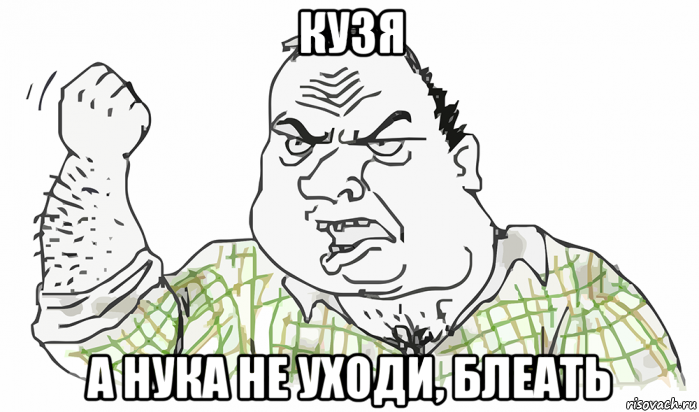 кузя а нука не уходи, блеать, Мем Будь мужиком