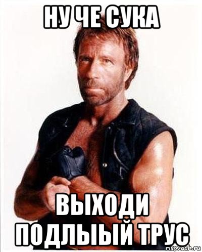 ну че сука выходи подлыый трус, Мем Чакке