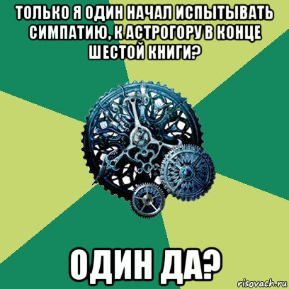 только я один начал испытывать симпатию, к астрогору в конце шестой книги? один да?, Мем Часодеи