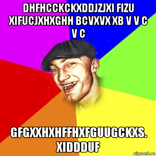 dhfhcckckxddjzjxi fizu xifucjxhxghh bcvxvx xb v v c v c gfgxxhxhffhxfguugckxs. xiddduf