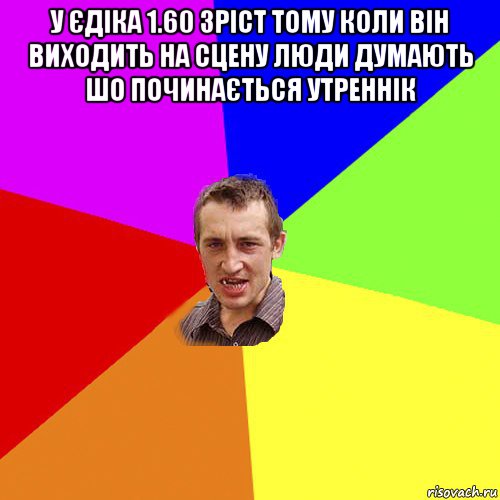 у єдіка 1.60 зріст тому коли він виходить на сцену люди думають шо починається утреннік , Мем Чоткий паца