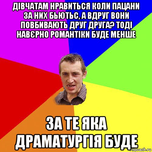 дівчатам нравиться коли пацани за них бьютьс, а вдруг вони повбивають друг друга? тоді навєрно романтіки буде менше за те яка драматургія буде, Мем Чоткий паца