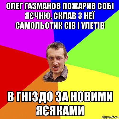 олег газманов пожарив собі яєчню, склав з неї самольотик сів і улетів в гніздо за новими яєяками, Мем Чоткий паца