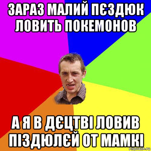 зараз малий пєздюк ловить покемонов а я в дєцтві ловив піздюлєй от мамкі, Мем Чоткий паца