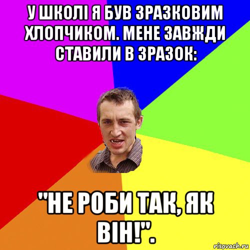 у школі я був зразковим хлопчиком. мене завжди ставили в зразок: "не роби так, як він!"., Мем Чоткий паца