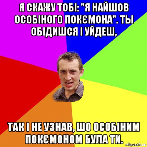 я скажу тобі: "я найшов особіного покємона". ты обідишся і уйдеш, так і не узнав, шо особіним покємоном була ти., Мем Чоткий паца