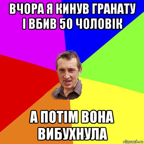 вчора я кинув гранату і вбив 50 чоловік а потім вона вибухнула, Мем Чоткий паца