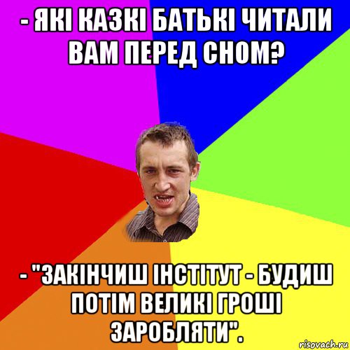 - які казкі батькі читали вам перед сном? - "закінчиш інстітут - будиш потім великі гроші заробляти"., Мем Чоткий паца