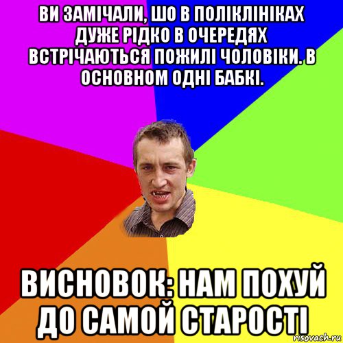 ви замічали, шо в поліклініках дуже рідко в очередях встрічаються пожилі чоловіки. в основном одні бабкі. висновок: нам похуй до самой старості, Мем Чоткий паца