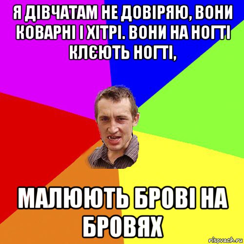 я дівчатам не довіряю, вони коварні і хітрі. вони на ногті клєють ногті, малюють брові на бровях, Мем Чоткий паца