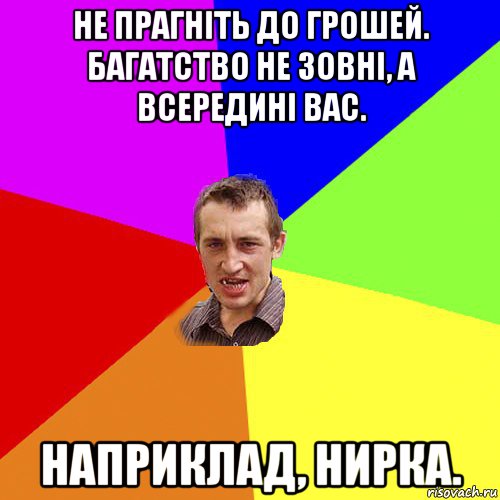 не прагніть до грошей. багатство не зовні, а всередині вас. наприклад, нирка., Мем Чоткий паца