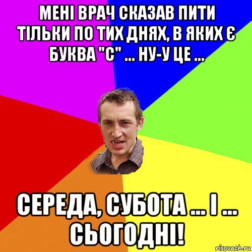 мені врач сказав пити тільки по тих днях, в яких є буква "с" ... ну-у це ... середа, субота ... і ... сьогодні!, Мем Чоткий паца