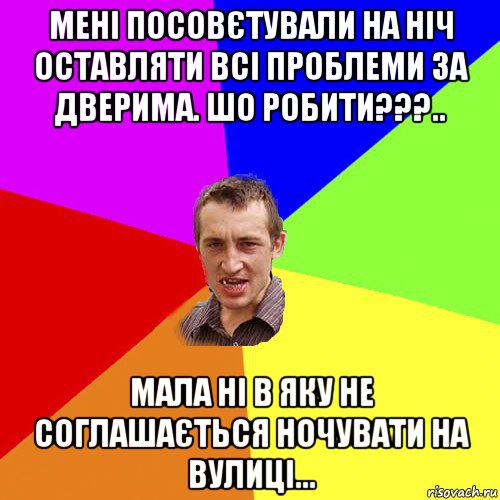 мені посовєтували на ніч оставляти всі проблеми за дверима. шо робити???.. мала ні в яку не соглашається ночувати на вулиці..., Мем Чоткий паца