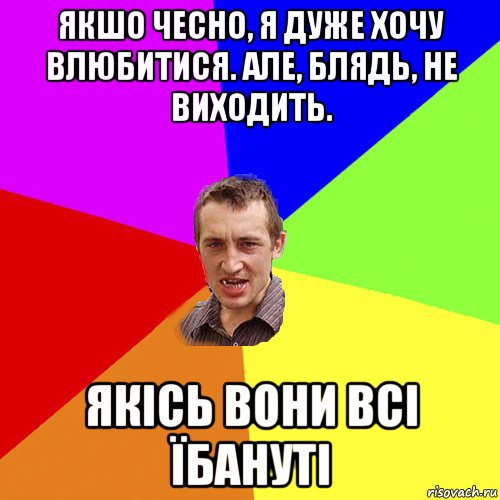 якшо чесно, я дуже хочу влюбитися. але, блядь, не виходить. якісь вони всі їбануті, Мем Чоткий паца