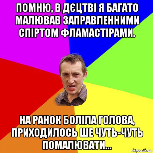 помню, в дєцтві я багато малював заправленними спіртом фламастірами. на ранок боліла голова, приходилось ше чуть-чуть помалювати..., Мем Чоткий паца