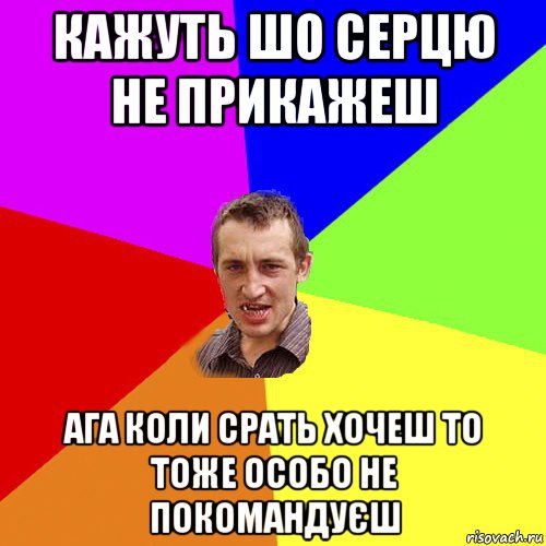 кажуть шо серцю не прикажеш ага коли срать хочеш то тоже особо не покомандуєш, Мем Чоткий паца