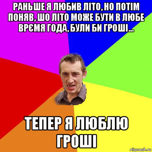 раньше я любив літо, но потім поняв, шо літо може бути в любе врємя года, були би гроші... тепер я люблю гроші, Мем Чоткий паца