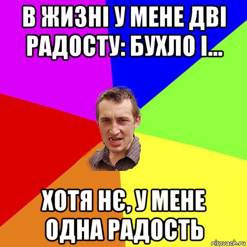 в жизні у мене дві радосту: бухло і... хотя нє, у мене одна радость, Мем Чоткий паца