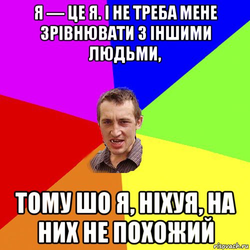 я — це я. і не треба мене зрівнювати з іншими людьми, тому шо я, ніхуя, на них не похожий, Мем Чоткий паца