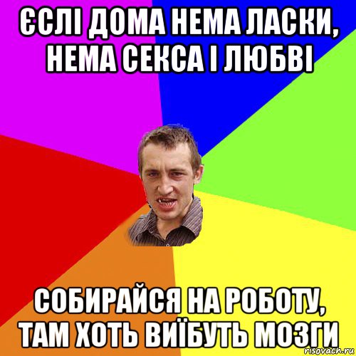 єслі дома нема ласки, нема секса і любві собирайся на роботу, там хоть виїбуть мозги, Мем Чоткий паца