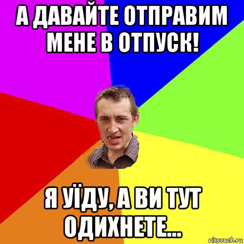 а давайте отправим мене в отпуск! я уїду, а ви тут одихнете..., Мем Чоткий паца