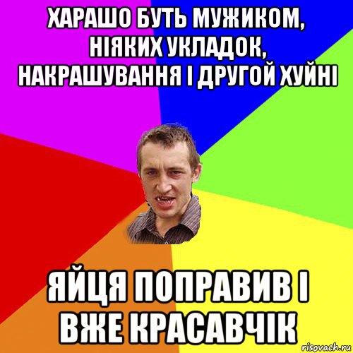 харашо буть мужиком, ніяких укладок, накрашування і другой хуйні яйця поправив і вже красавчік, Мем Чоткий паца