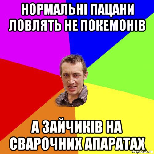 нормальні пацани ловлять не покемонів а зайчиків на сварочних апаратах, Мем Чоткий паца