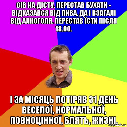 сів на дієту. перестав бухати - відказався від пива, да і взагалі від алкоголя. перестав їсти після 18.00. і за місяць потіряв 31 день веселої, нормальної, повноцінної, блять, жизні., Мем Чоткий паца