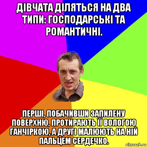 дівчата діляться на два типи: господарські та романтичні. перші, побачивши запилену поверхню, протирають її вологою ганчіркою, а другі малюють на ній пальцем сердечко., Мем Чоткий паца