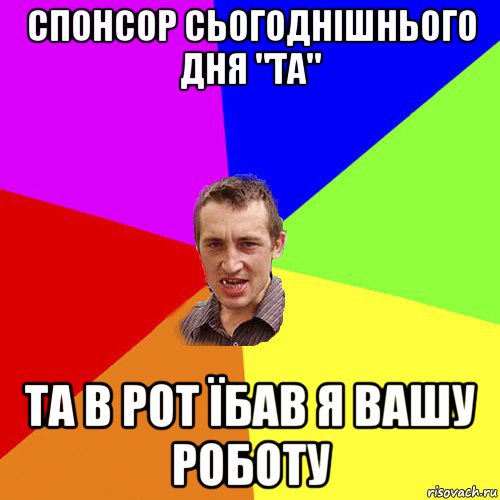 спонсор сьогоднішнього дня "та" та в рот їбав я вашу роботу, Мем Чоткий паца