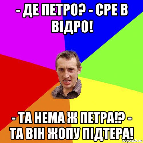 - де петро? - сре в відро! - та нема ж петра!? - та він жопу підтера!, Мем Чоткий паца