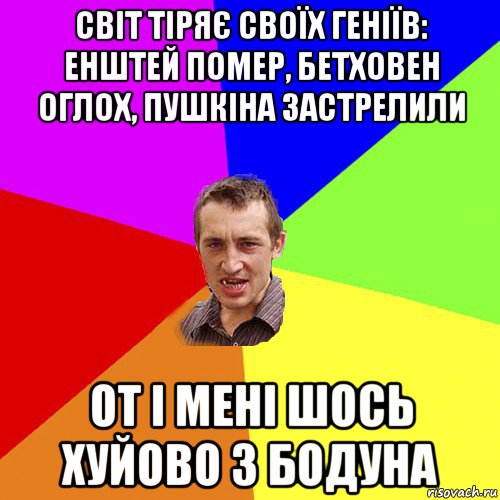 світ тіряє своїх геніїв: енштей помер, бетховен оглох, пушкіна застрелили от і мені шось хуйово з бодуна, Мем Чоткий паца