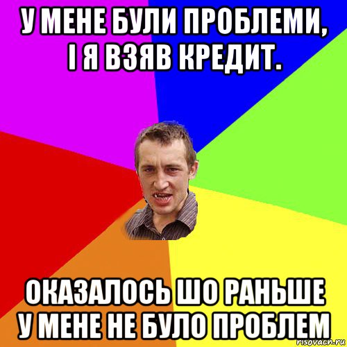 у мене були проблеми, і я взяв кредит. оказалось шо раньше у мене не було проблем, Мем Чоткий паца