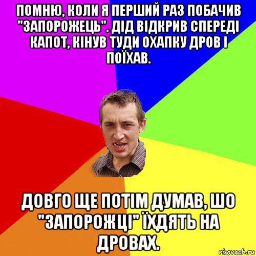 помню, коли я перший раз побачив "запорожець". дід відкрив спереді капот, кінув туди охапку дров і поїхав. довго ще потім думав, шо "запорожці" їхдять на дровах., Мем Чоткий паца