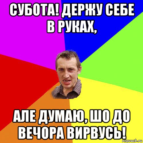 субота! держу себе в руках, але думаю, шо до вечора вирвусь!, Мем Чоткий паца