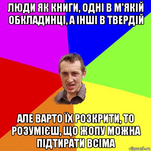 люди як книги, одні в м'якій обкладинці, а інші в твердій але варто їх розкрити, то розумієш, що жопу можна підтирати всіма, Мем Чоткий паца