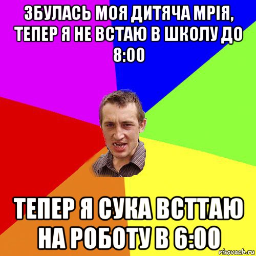 збулась моя дитяча мрія, тепер я не встаю в школу до 8:00 тепер я сука всттаю на роботу в 6:00, Мем Чоткий паца