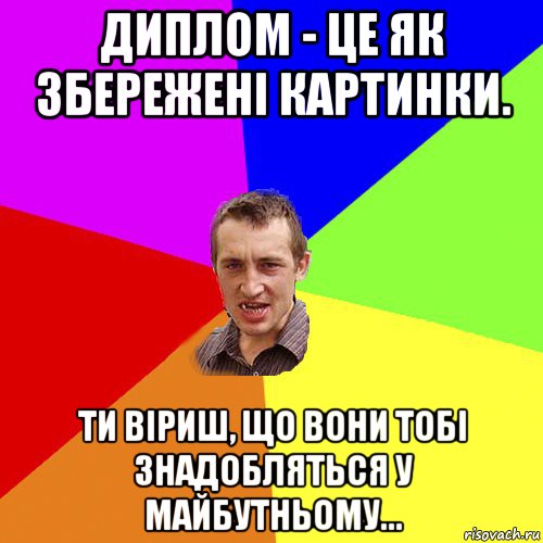 диплом - це як збережені картинки. ти віриш, що вони тобі знадобляться у майбутньому..., Мем Чоткий паца